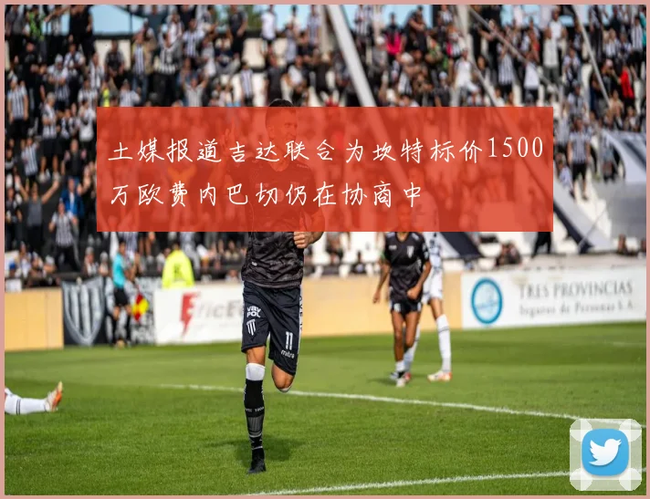 土媒报道吉达联合为坎特标价1500万欧费内巴切仍在协商中