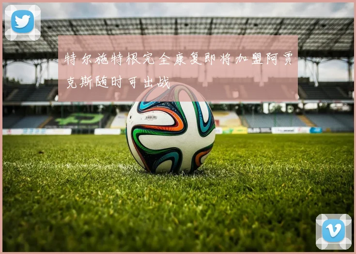 特尔施特根完全康复即将加盟阿贾克斯随时可出战