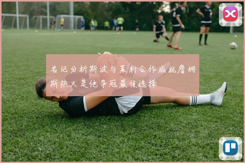 名记分析斯波与莱利合作成就詹姆斯热火是他争冠最佳选择