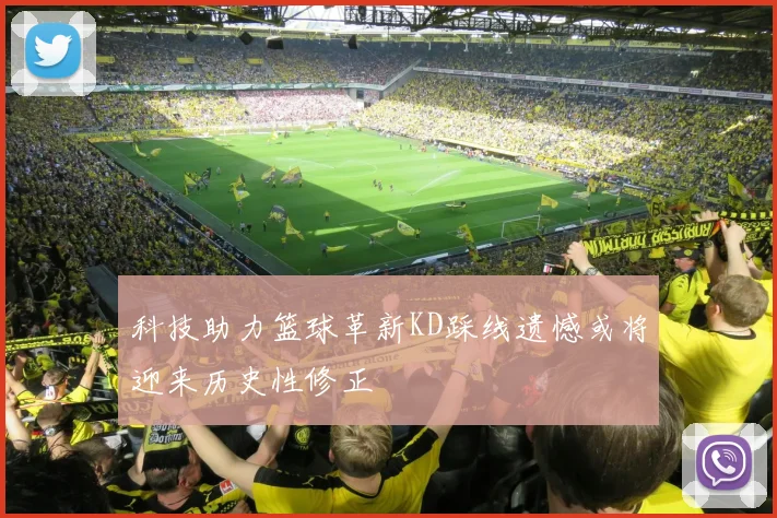 科技助力篮球革新KD踩线遗憾或将迎来历史性修正