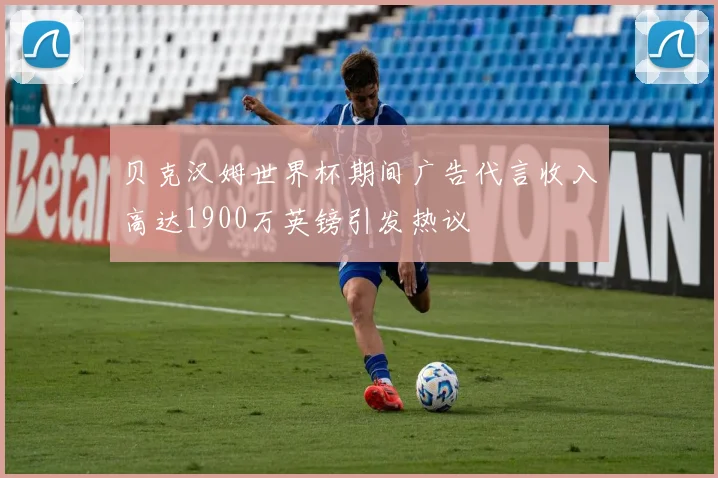 贝克汉姆世界杯期间广告代言收入高达1900万英镑引发热议