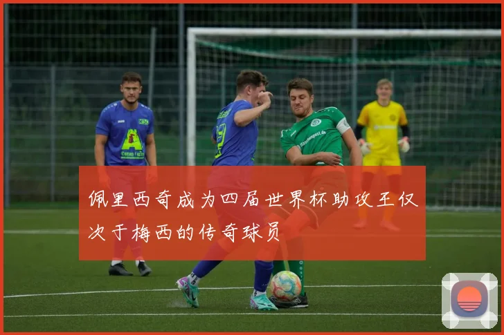佩里西奇成为四届世界杯助攻王仅次于梅西的传奇球员