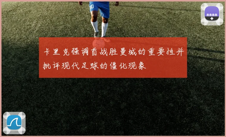 卡里克强调首战胜曼城的重要性并批评现代足球的僵化现象